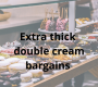 The extra thick double cream bargains